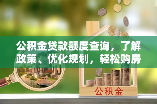 长泰公积金贷款额度查询，了解政策、优化规划，轻松购房不是梦