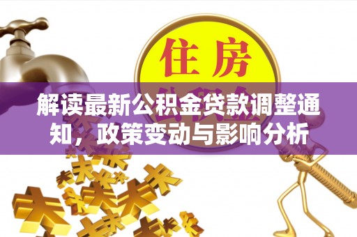 长泰解读最新公积金贷款调整通知，政策变动与影响分析