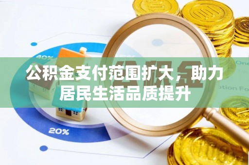 长泰公积金支付范围扩大，助力居民生活品质提升