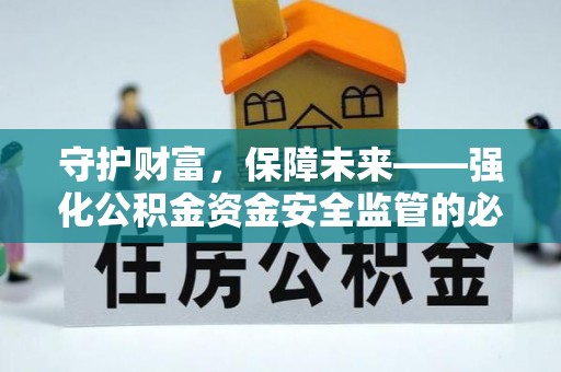 长泰守护财富，保障未来——强化公积金资金安全监管的必要性