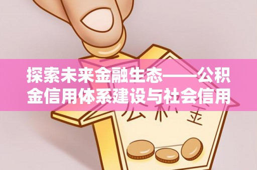 长泰探索未来金融生态——公积金信用体系建设与社会信用体系的深度融合