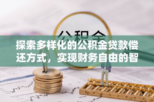 长泰探索多样化的公积金贷款偿还方式，实现财务自由的智慧选择