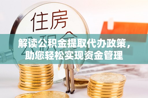 长泰解读公积金提取代办政策，助您轻松实现资金管理