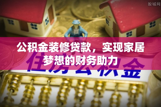 长泰公积金装修贷款，实现家居梦想的财务助力