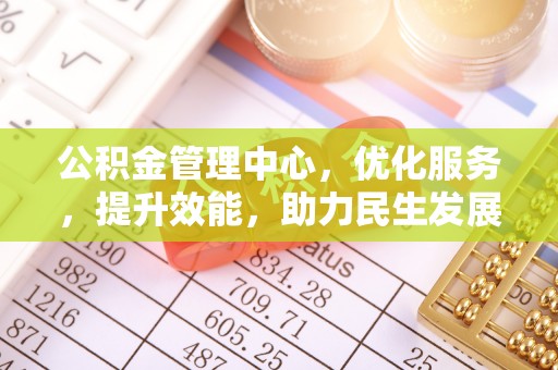 长泰公积金管理中心，优化服务，提升效能，助力民生发展