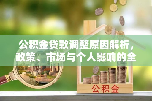 长泰公积金贷款调整原因解析，政策、市场与个人影响的全面解读