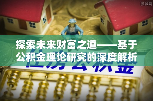 长泰探索未来财富之道——基于公积金理论研究的深度解析