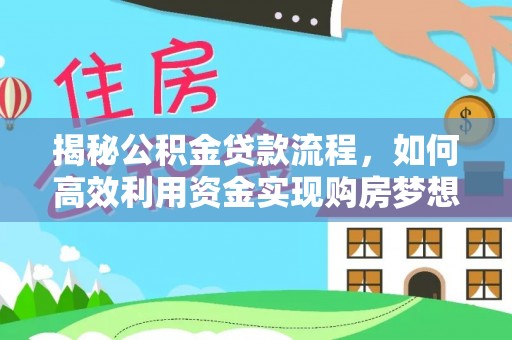 长泰揭秘公积金贷款流程，如何高效利用资金实现购房梦想