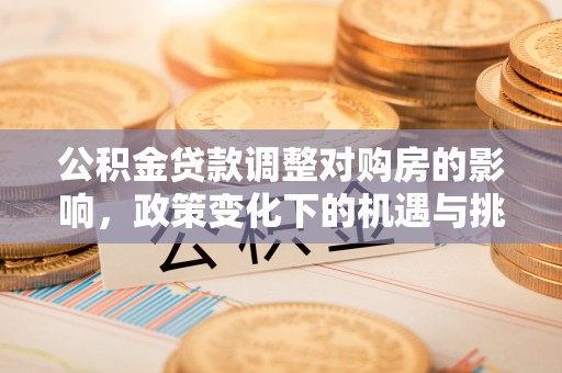 长泰公积金贷款调整对购房的影响，政策变化下的机遇与挑战