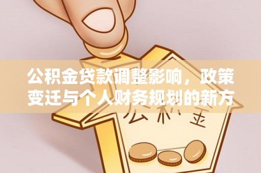 长泰公积金贷款调整影响，政策变迁与个人财务规划的新方向