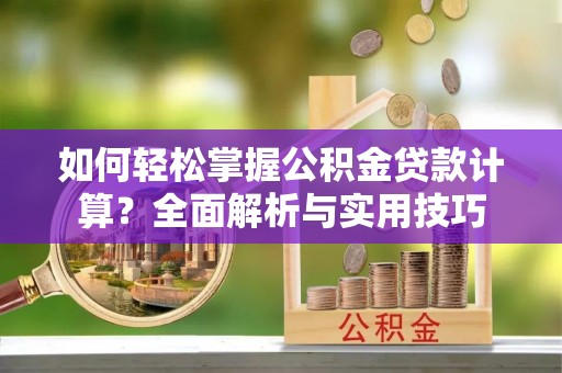 长泰如何轻松掌握公积金贷款计算？全面解析与实用技巧