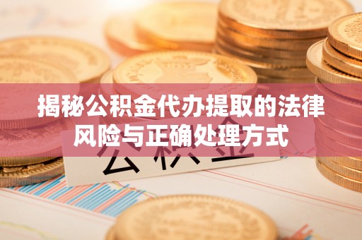 长泰揭秘公积金代办提取的法律风险与正确处理方式
