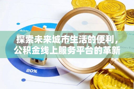 长泰探索未来城市生活的便利，公积金线上服务平台的革新与机遇