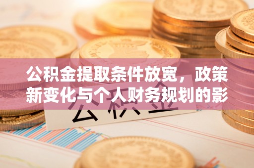 长泰公积金提取条件放宽，政策新变化与个人财务规划的影响