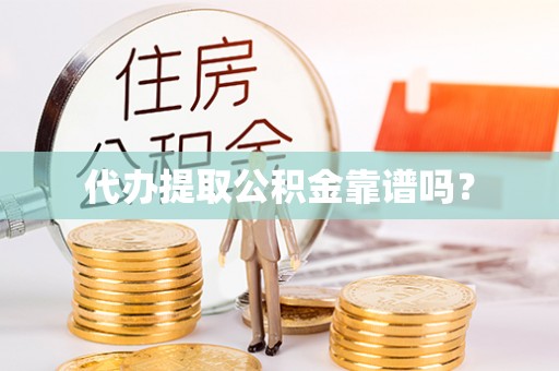 长泰代办提取公积金靠谱吗？