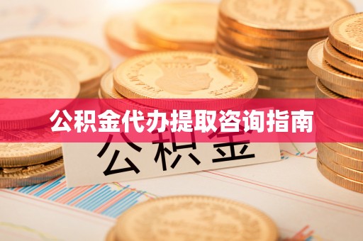 长泰公积金代办提取咨询指南