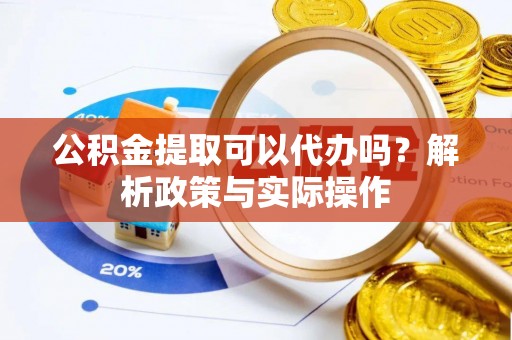 长泰公积金提取可以代办吗？解析政策与实际操作