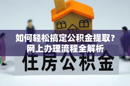 长泰如何轻松搞定公积金提取？网上办理流程全解析