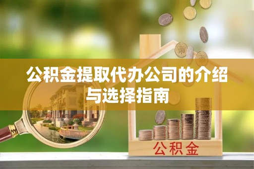 长泰公积金提取代办公司的介绍与选择指南