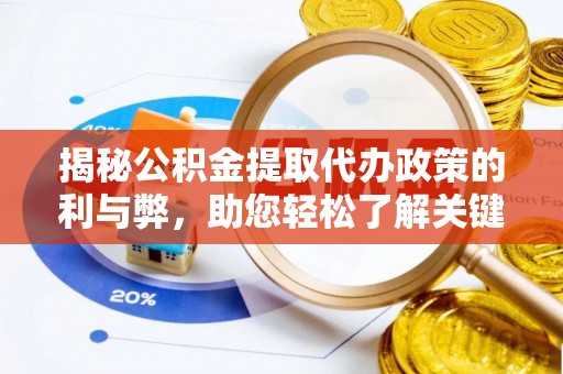 长泰揭秘公积金提取代办政策的利与弊，助您轻松了解关键要点