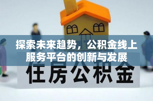 长泰探索未来趋势，公积金线上服务平台的创新与发展