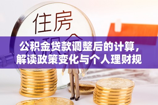 长泰公积金贷款调整后的计算，解读政策变化与个人理财规划