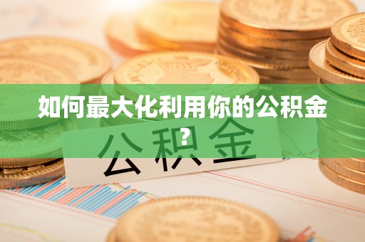 长泰如何最大化利用你的公积金？