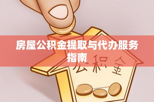 长泰房屋公积金提取与代办服务指南