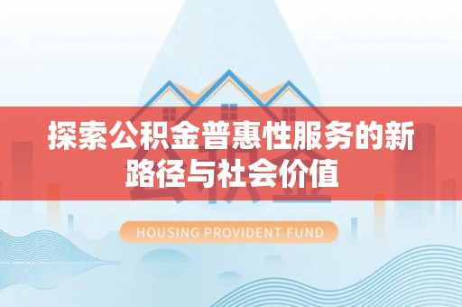 长泰探索公积金普惠性服务的新路径与社会价值