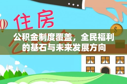长泰公积金制度覆盖，全民福利的基石与未来发展方向