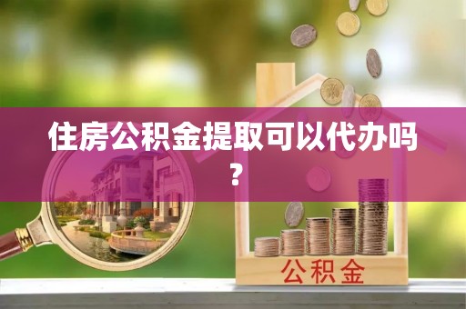 长泰住房公积金提取可以代办吗？