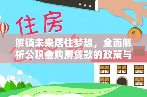 长泰解锁未来居住梦想，全面解析公积金购房贷款的政策与优势