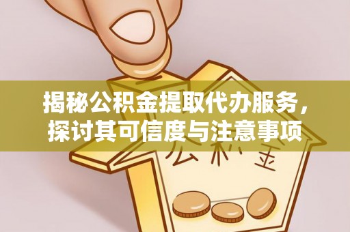 长泰揭秘公积金提取代办服务，探讨其可信度与注意事项