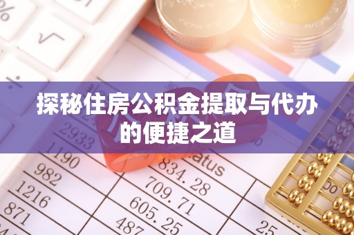 长泰探秘住房公积金提取与代办的便捷之道