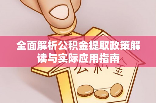 长泰全面解析公积金提取政策解读与实际应用指南
