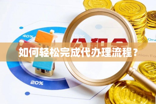 长泰如何轻松完成代办理流程？