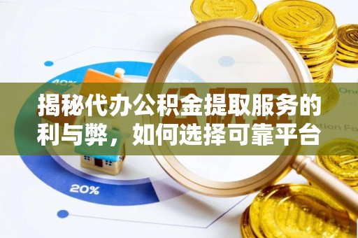 长泰揭秘代办公积金提取服务的利与弊，如何选择可靠平台？