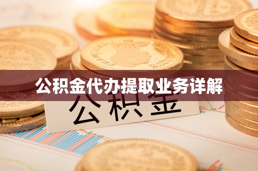 长泰公积金代办提取业务详解