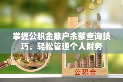 长泰掌握公积金账户余额查询技巧，轻松管理个人财务