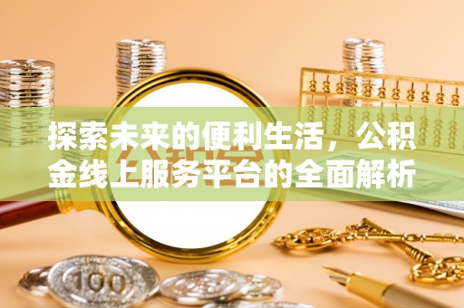 长泰探索未来的便利生活，公积金线上服务平台的全面解析