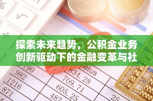 长泰探索未来趋势，公积金业务创新驱动下的金融变革与社会价值