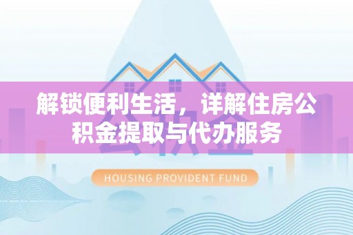 长泰解锁便利生活，详解住房公积金提取与代办服务