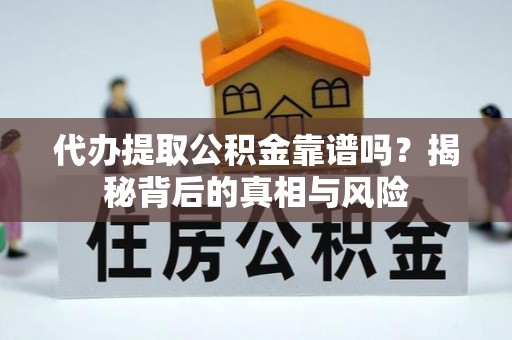 长泰代办提取公积金靠谱吗？揭秘背后的真相与风险