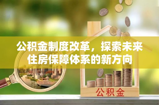 长泰公积金制度改革，探索未来住房保障体系的新方向