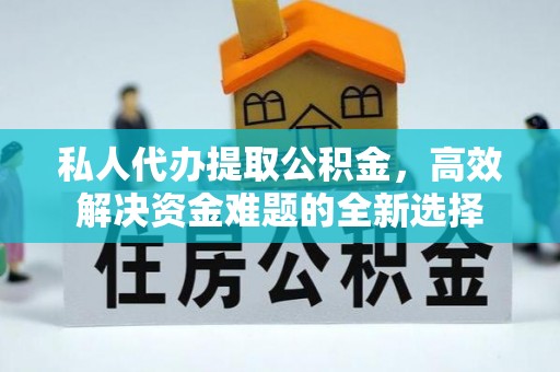 长泰私人代办提取公积金，高效解决资金难题的全新选择