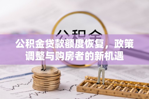 长泰公积金贷款额度恢复，政策调整与购房者的新机遇