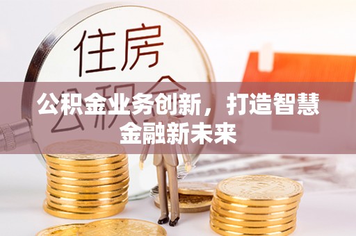 长泰公积金业务创新，打造智慧金融新未来