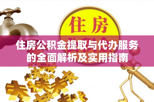 长泰住房公积金提取与代办服务的全面解析及实用指南