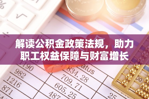 长泰解读公积金政策法规，助力职工权益保障与财富增长