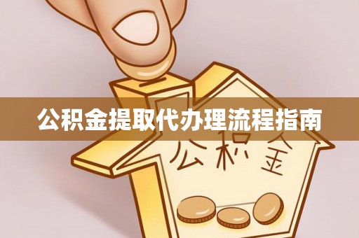 长泰公积金提取代办理流程指南